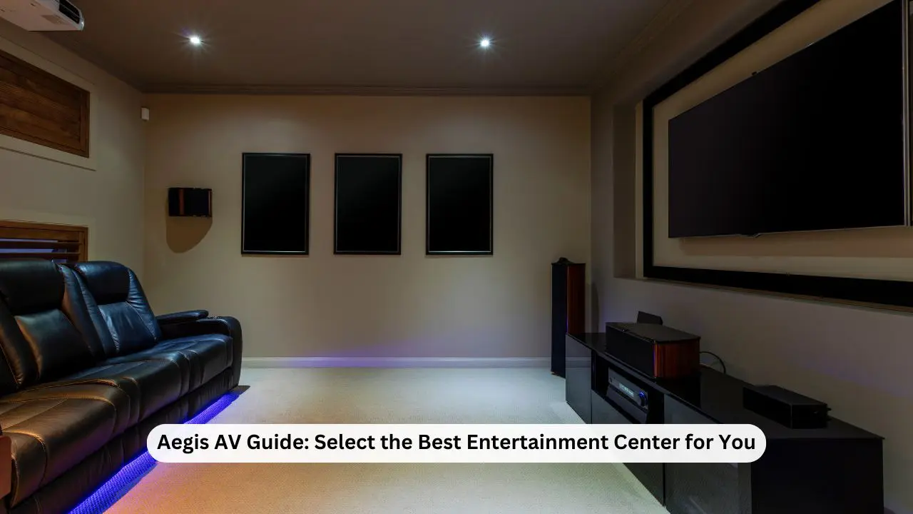 Aegis AV Guide: Select the Best Entertainment Center for You 1 Aegis AV Guide-Select the Best Entertainment Center for You