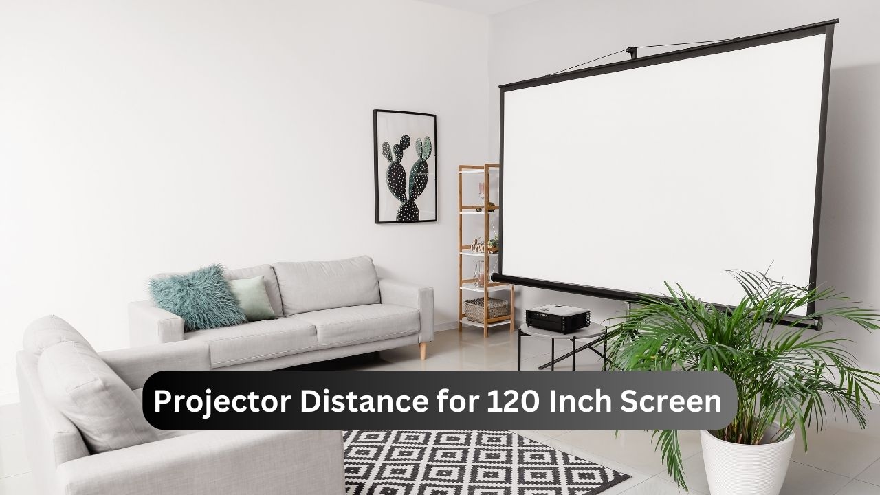 Projector Distance for 120 Inch Screen - Don’t Miss This Guide